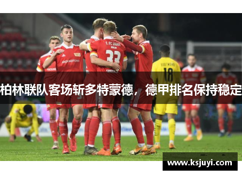 柏林联队客场斩多特蒙德，德甲排名保持稳定