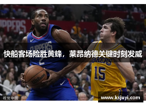 快船客场险胜黄蜂，莱昂纳德关键时刻发威