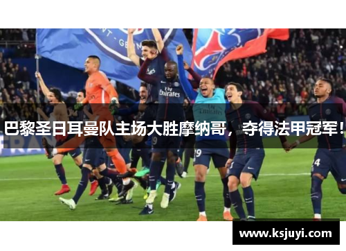 巴黎圣日耳曼队主场大胜摩纳哥，夺得法甲冠军！