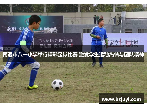 南通市八一小学举行精彩足球比赛 激发学生运动热情与团队精神