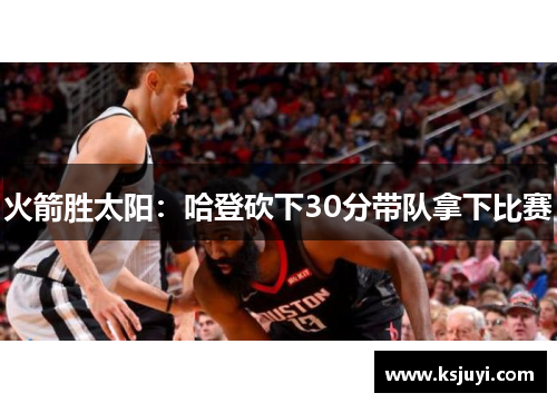 火箭胜太阳：哈登砍下30分带队拿下比赛