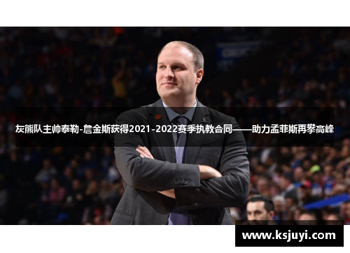 灰熊队主帅泰勒-詹金斯获得2021-2022赛季执教合同——助力孟菲斯再攀高峰