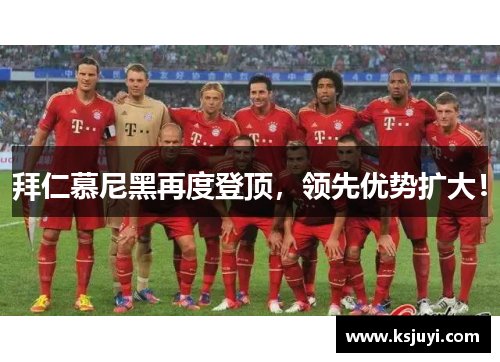 拜仁慕尼黑再度登顶，领先优势扩大！