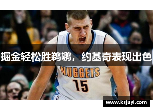 掘金轻松胜鹈鹕，约基奇表现出色