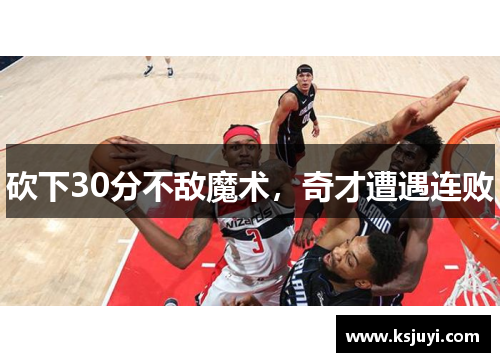 砍下30分不敌魔术，奇才遭遇连败