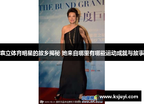 袁立体育明星的故乡揭秘 她来自哪里有哪些运动成就与故事