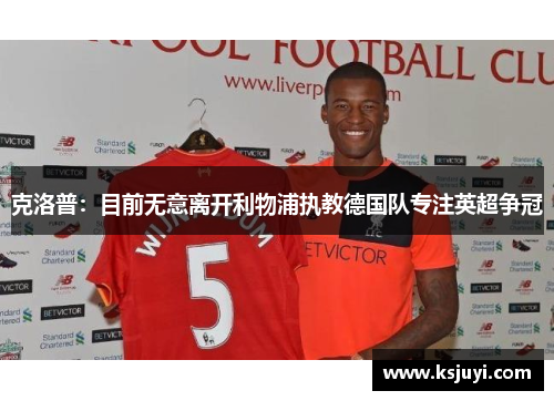 克洛普：目前无意离开利物浦执教德国队专注英超争冠