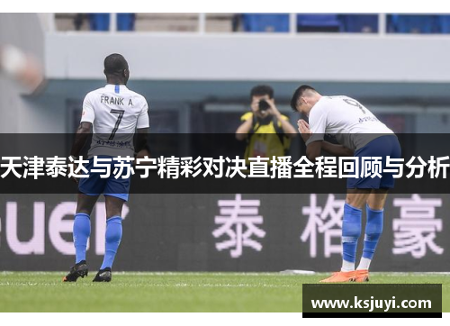 天津泰达与苏宁精彩对决直播全程回顾与分析
