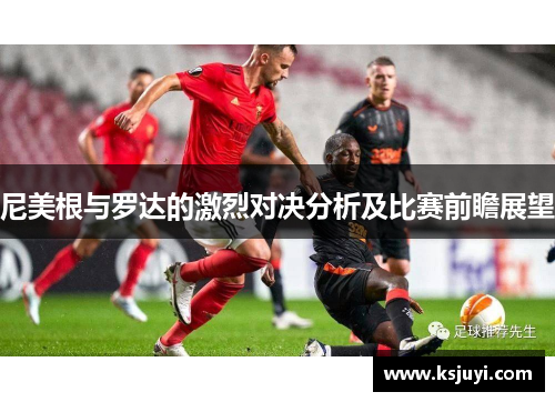 尼美根与罗达的激烈对决分析及比赛前瞻展望