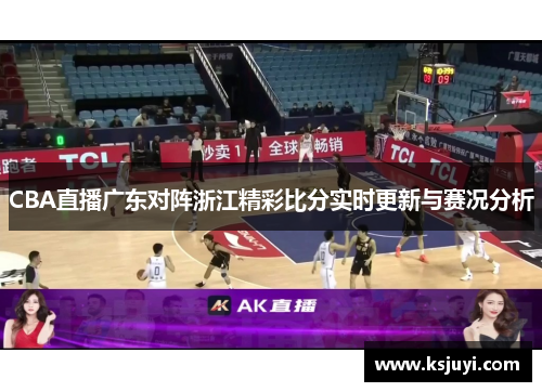 CBA直播广东对阵浙江精彩比分实时更新与赛况分析