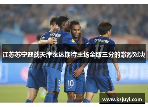 江苏苏宁迎战天津泰达期待主场全取三分的激烈对决
