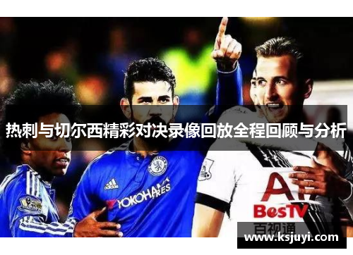热刺与切尔西精彩对决录像回放全程回顾与分析