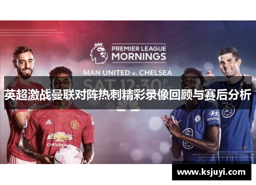 英超激战曼联对阵热刺精彩录像回顾与赛后分析