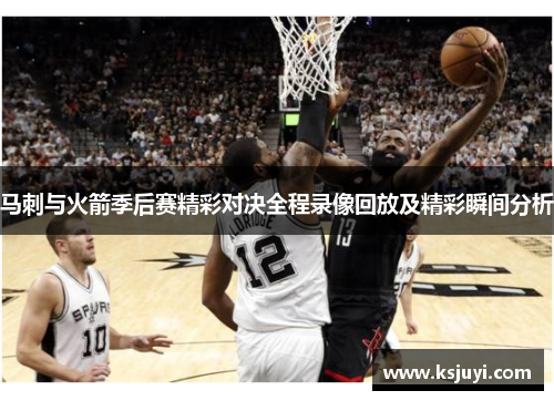 马刺与火箭季后赛精彩对决全程录像回放及精彩瞬间分析