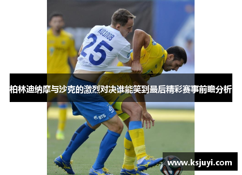 柏林迪纳摩与沙克的激烈对决谁能笑到最后精彩赛事前瞻分析