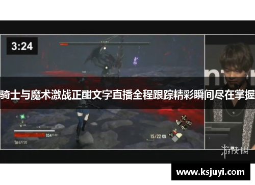 骑士与魔术激战正酣文字直播全程跟踪精彩瞬间尽在掌握