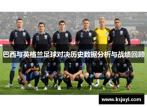 巴西与英格兰足球对决历史数据分析与战绩回顾