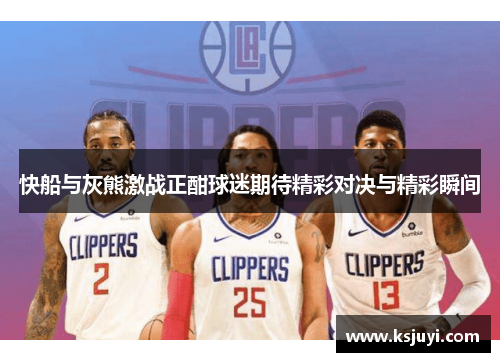 快船与灰熊激战正酣球迷期待精彩对决与精彩瞬间